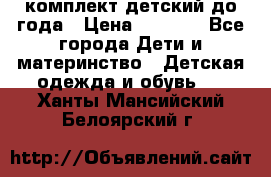 комплект детский до года › Цена ­ 1 000 - Все города Дети и материнство » Детская одежда и обувь   . Ханты-Мансийский,Белоярский г.